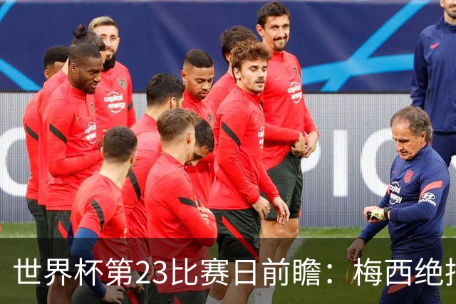 世界杯第23比赛日前瞻：梅西绝招能破“佛的脚”，法老难赢亚洲队