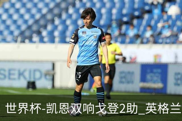 世界杯-凯恩双响戈登2助 英格兰2-1逆转绝杀民主刚果