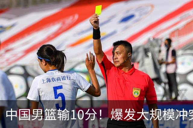 中国男篮输10分！爆发大规模冲突，3人罚出场，1人摔重伤