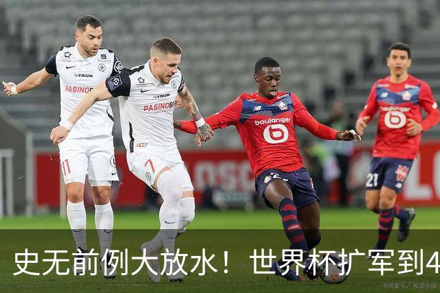 史无前例大放水！世界杯扩军到48队8.5个亚洲名额，国足照样无缘