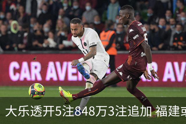 大乐透开5注848万3注追加 福建或爆3054万大奖