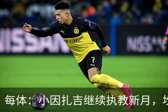 每体：小因扎吉继续执教新月，坎塞洛正式加盟巴萨将变得更加容易