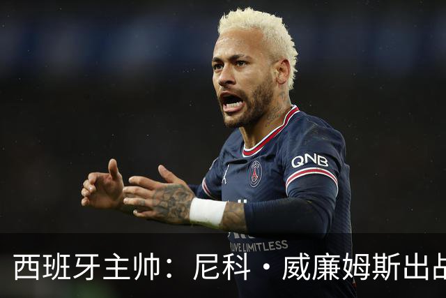 西班牙主帅：尼科·威廉姆斯出战存疑 皮诺或缺席剩余比赛