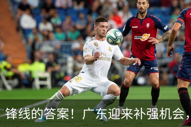锋线的答案！广东迎来补强机会，CBA“新得分机器”被杜锋看中？