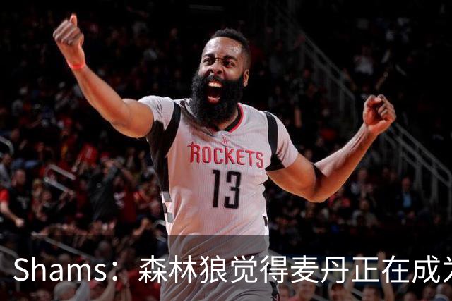 Shams：森林狼觉得麦丹正在成为明星 因此补强控卫的需求更迫切